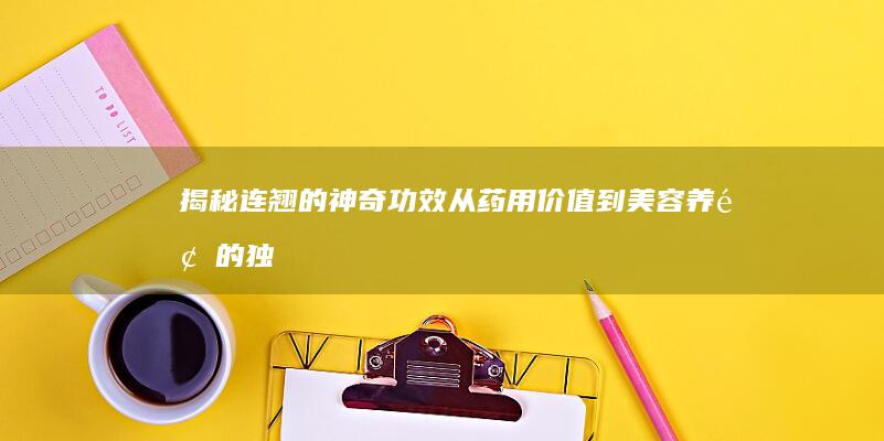 揭秘连翘的神奇功效：从药用价值到美容养颜的独特作用